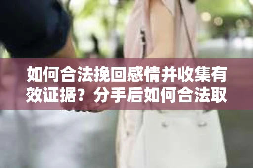 如何合法挽回感情并收集有效证据?分手后如何合法取证 如何合法挽回感情并收集有效证据?分手后如何合法取证