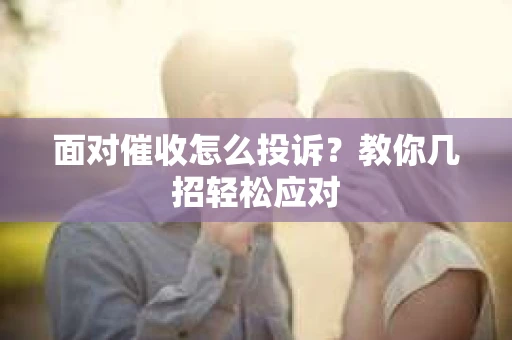 面对催收怎么投诉？教你几招轻松应对