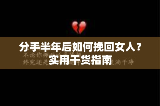 分手半年后如何挽回女人？实用干货指南