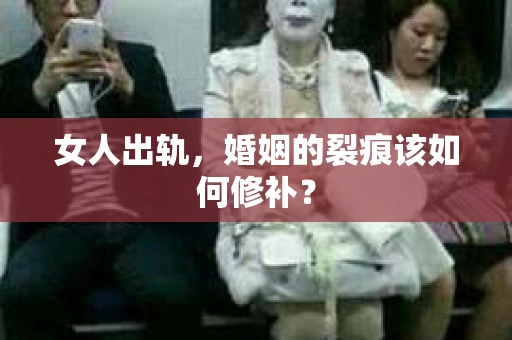 女人出轨，婚姻的裂痕该如何修补？