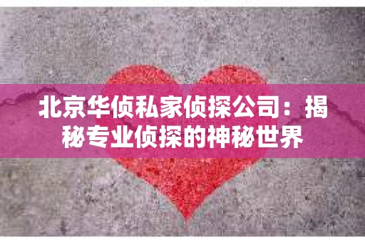 北京华侦私家侦探公司：揭秘专业侦探的神秘世界