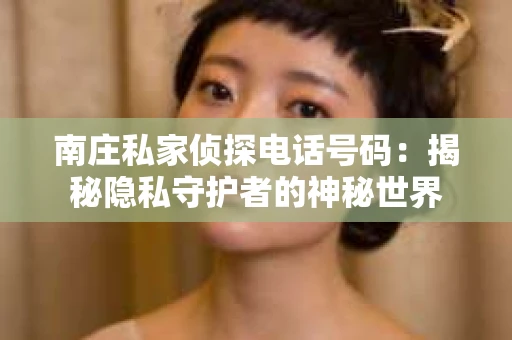 南庄私家侦探电话号码：揭秘隐私守护者的神秘世界