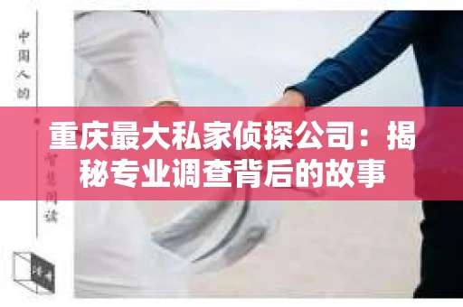 重庆最大私家侦探公司：揭秘专业调查背后的故事