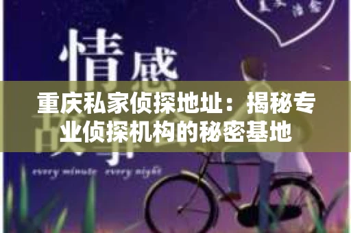 重庆私家侦探地址：揭秘专业侦探机构的秘密基地
