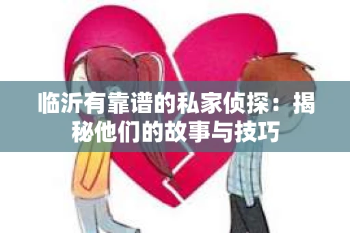 临沂有靠谱的私家侦探：揭秘他们的故事与技巧
