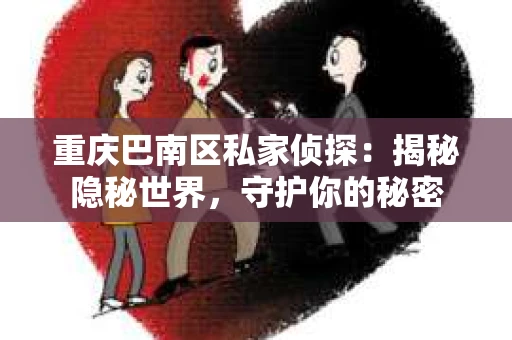 重庆巴南区私家侦探:揭秘隐秘世界,守护你的秘密 重庆巴南区私家侦探:揭秘隐秘世界,守护你的秘密