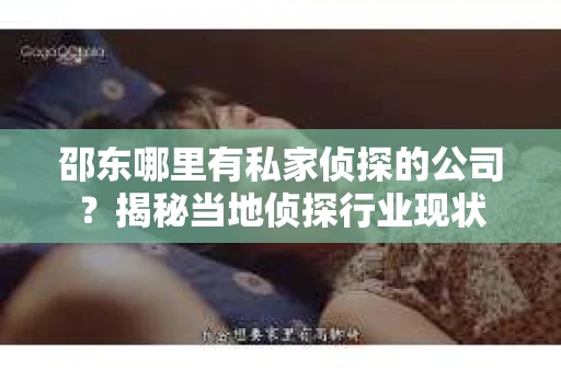 邵东哪里有私家侦探的公司？揭秘当地侦探行业现状