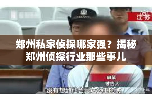郑州私家侦探哪家强？揭秘郑州侦探行业那些事儿