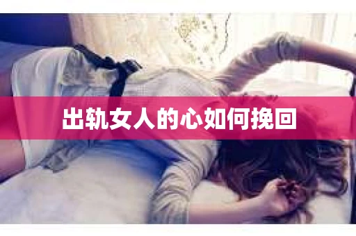 出轨女人的心如何挽回