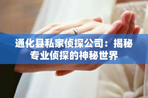通化县私家侦探公司：揭秘专业侦探的神秘世界