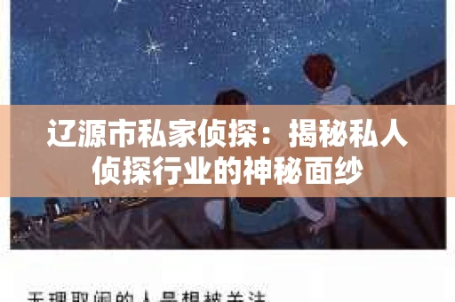 辽源市私家侦探：揭秘私人侦探行业的神秘面纱
