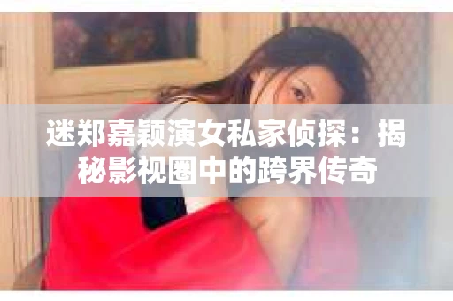 迷郑嘉颖演女私家侦探：揭秘影视圈中的跨界传奇