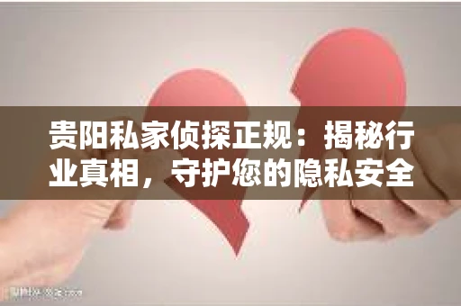 贵阳私家侦探正规：揭秘行业真相，守护您的隐私安全