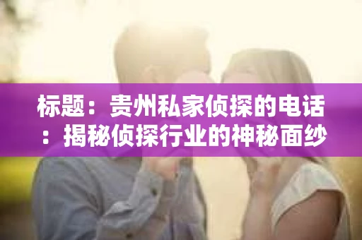 标题：贵州私家侦探的电话：揭秘侦探行业的神秘面纱