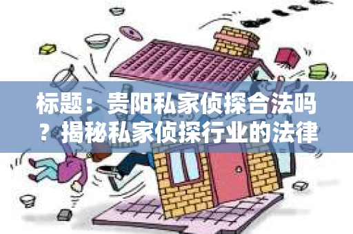 标题：贵阳私家侦探合法吗？揭秘私家侦探行业的法律边界