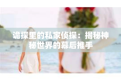 诡探里的私家侦探：揭秘神秘世界的幕后推手