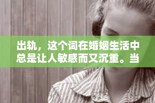 出轨,这个词在婚姻生活中总是让人敏感而又沉重。当它发生时,如何谈判挽回,如何重新建立信任,成为了许多夫妻面临的问题。今天,我们就来聊聊这个话题,希望能给那些正在经历婚姻困境的朋友们一些帮助。 出轨,这个词在婚姻生活中总是让人敏感而又沉重。当它发生时,如何谈判挽回,如何重新建立信任,成为了许多夫妻面临的问题。今天,我们就来聊聊这个话题,希望能给那些正在经历婚姻困境的朋友们一些帮助。