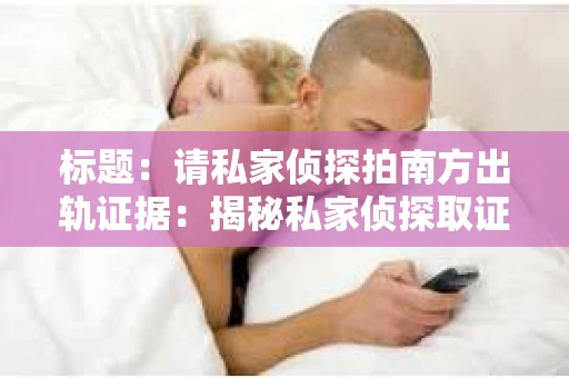 标题：请私家侦探拍南方出轨证据：揭秘私家侦探取证过程
