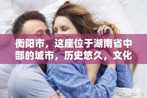 衡阳市，这座位于湖南省中部的城市，历史悠久，文化底蕴深厚。随着社会的发展，人们对于个人隐私的保护意识逐渐增强，私家侦探机构也应运而生。那么，衡阳市是否有私家侦探机构呢？今天，我们就来聊聊这个话题。