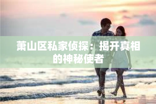 萧山区私家侦探：揭开真相的神秘使者