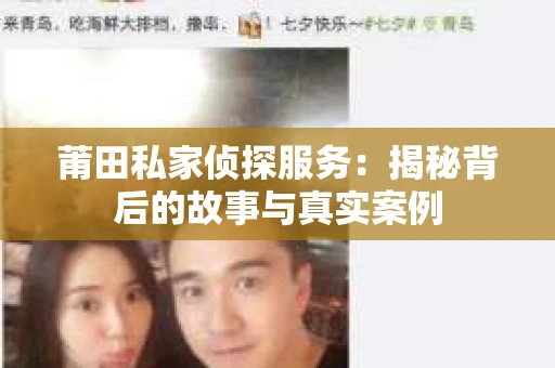 莆田私家侦探服务：揭秘背后的故事与真实案例