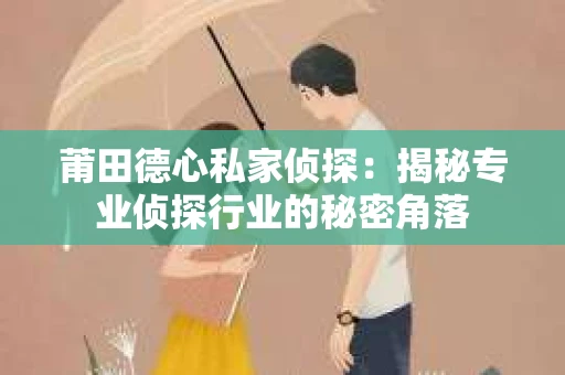莆田德心私家侦探：揭秘专业侦探行业的秘密角落