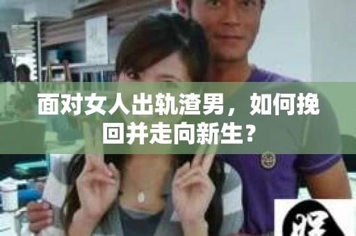 面对女人出轨渣男,如何挽回并走向新生? 面对女人出轨渣男,如何挽回并走向新生?