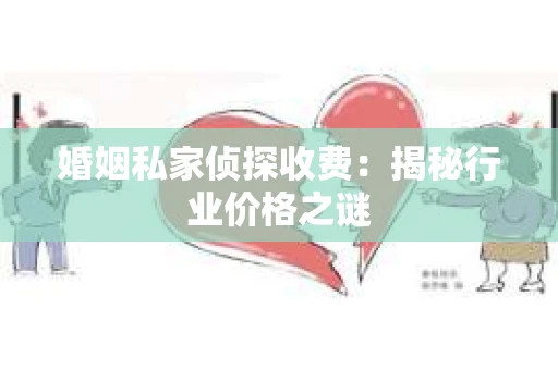婚姻私家侦探收费：揭秘行业价格之谜