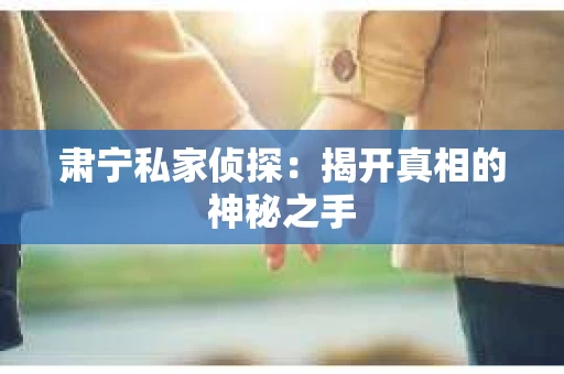 肃宁私家侦探：揭开真相的神秘之手