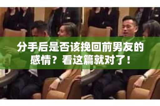分手后是否该挽回前男友的感情?看这篇就对了! 分手后是否该挽回前男友的感情?看这篇就对了!