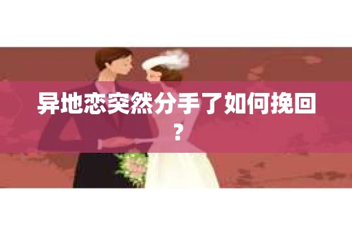 异地恋突然分手了如何挽回? 异地恋突然分手了如何挽回?
