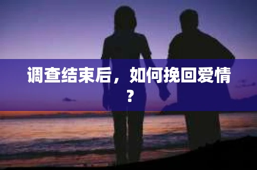 调查结束后，如何挽回爱情？