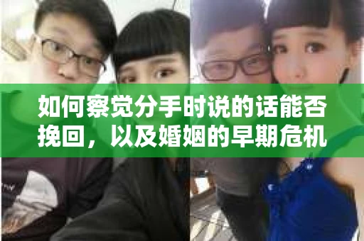 如何察觉分手时说的话能否挽回,以及婚姻的早期危机信号? 如何察觉分手时说的话能否挽回,以及婚姻的早期危机信号?