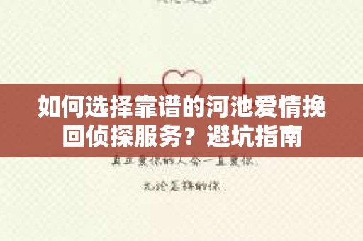 如何选择靠谱的河池爱情挽回侦探服务？避坑指南