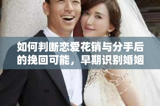 如何判断恋爱花销与分手后的挽回可能,早期识别婚姻危机的关键信号 如何判断恋爱花销与分手后的挽回可能,早期识别婚姻危机的关键信号