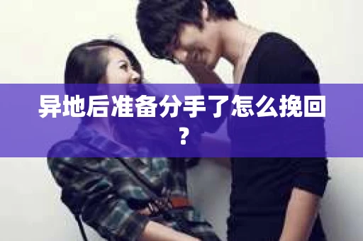 异地后准备分手了怎么挽回? 异地后准备分手了怎么挽回?