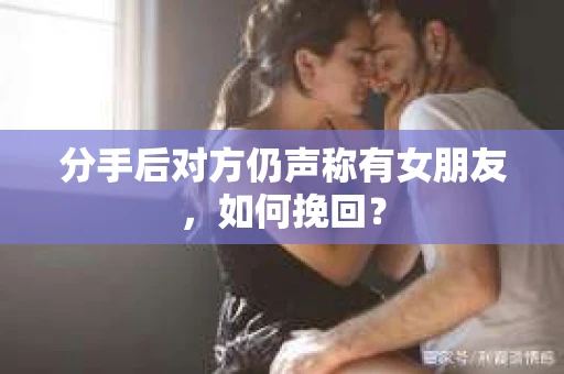 分手后对方仍声称有女朋友，如何挽回？