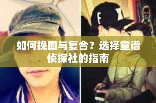 如何挽回与复合?选择靠谱侦探社的指南 如何挽回与复合?选择靠谱侦探社的指南