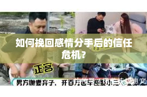 如何挽回感情分手后的信任危机? 如何挽回感情分手后的信任危机?