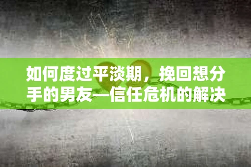如何度过平淡期,挽回想分手的男友—信任危机的解决之道 如何度过平淡期,挽回想分手的男友—信任危机的解决之道
