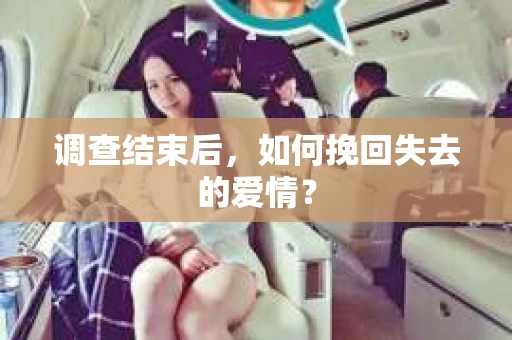 调查结束后,如何挽回失去的爱情? 调查结束后,如何挽回失去的爱情?