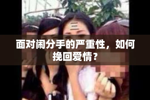 面对闹分手的严重性，如何挽回爱情？