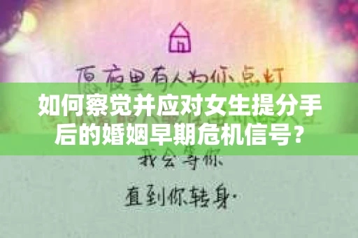 如何察觉并应对女生提分手后的婚姻早期危机信号？