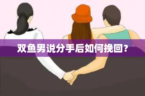 双鱼男说分手后如何挽回? 双鱼男说分手后如何挽回?
