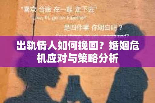 出轨情人如何挽回?婚姻危机应对与策略分析 出轨情人如何挽回?婚姻危机应对与策略分析