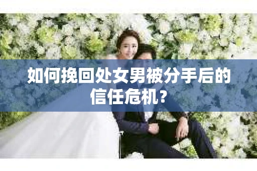 如何挽回处女男被分手后的信任危机? 如何挽回处女男被分手后的信任危机?