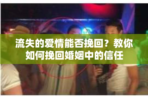 流失的爱情能否挽回?教你如何挽回婚姻中的信任 流失的爱情能否挽回?教你如何挽回婚姻中的信任