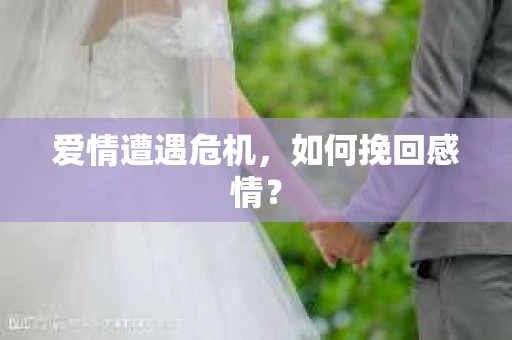 爱情遭遇危机，如何挽回感情？