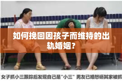 如何挽回因孩子而维持的出轨婚姻？