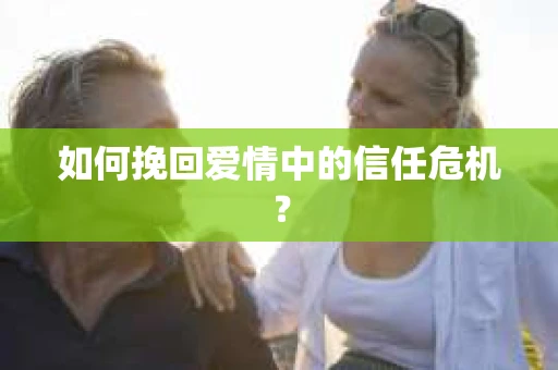 如何挽回爱情中的信任危机? 如何挽回爱情中的信任危机?